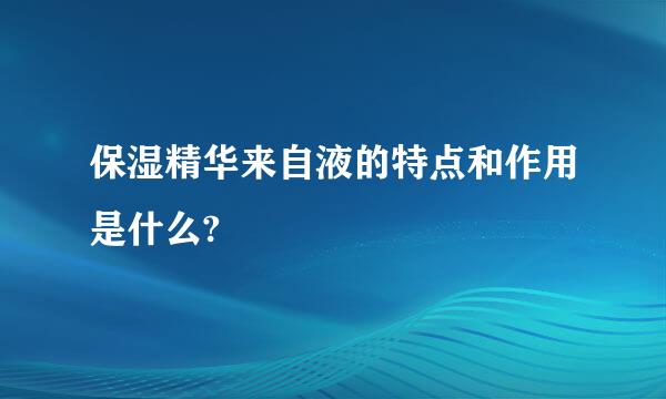 保湿精华来自液的特点和作用是什么?