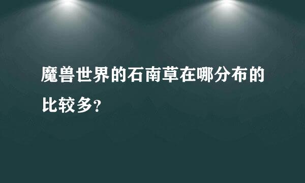 魔兽世界的石南草在哪分布的比较多？