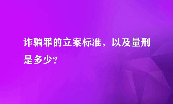 诈骗罪的立案标准，以及量刑是多少？