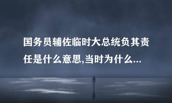 国务员辅佐临时大总统负其责任是什么意思,当时为什么实施这来自个制度