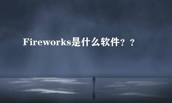 Fireworks是什么软件？？