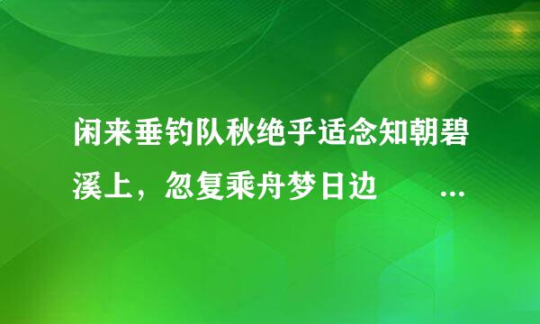 闲来垂钓队秋绝乎适念知朝碧溪上，忽复乘舟梦日边   怎么翻译啊？