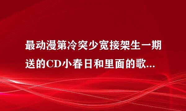 最动漫第冷突少宽接架生一期送的CD小春日和里面的歌曲的名字