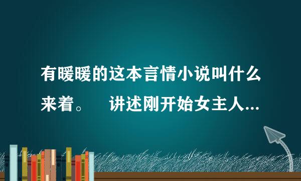 有暖暖的这本言情小说叫什么来着。 讲述刚开始女主人公和自己表哥在一起。几年后相遇男主人是位明星了。