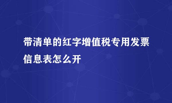 带清单的红字增值税专用发票信息表怎么开