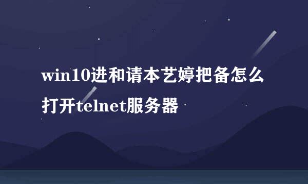 win10进和请本艺婷把备怎么打开telnet服务器