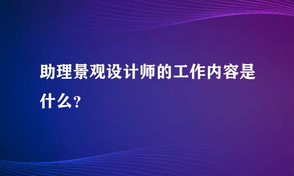 助理景观设计师的工作内容是什么？