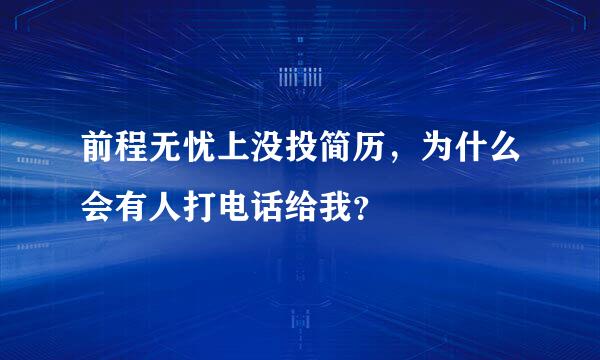 前程无忧上没投简历，为什么会有人打电话给我？