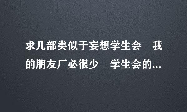 求几部类似于妄想学生会 我的朋友厂必很少 学生会的一己之见的校园搞笑动漫