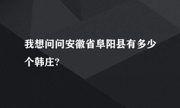 我想问问安徽省阜阳县有多少个韩庄?