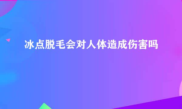 冰点脱毛会对人体造成伤害吗