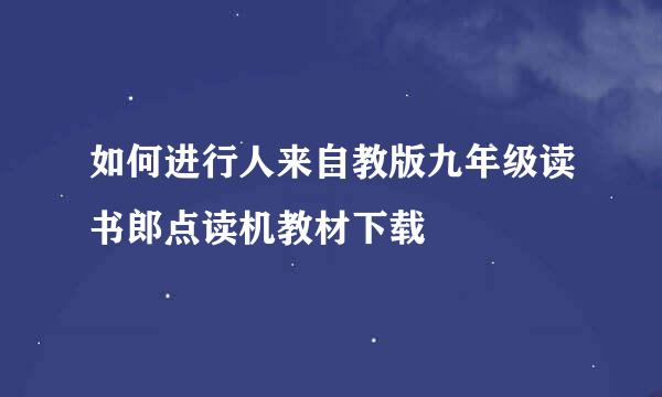 如何进行人来自教版九年级读书郎点读机教材下载