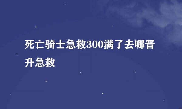 死亡骑士急救300满了去哪晋升急救