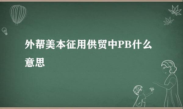 外帮美本征用供贸中PB什么意思