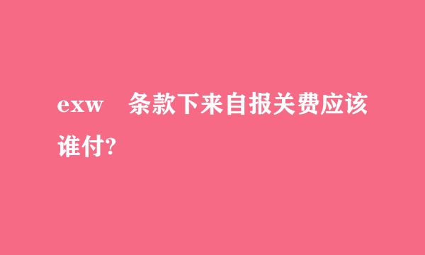 exw 条款下来自报关费应该谁付?