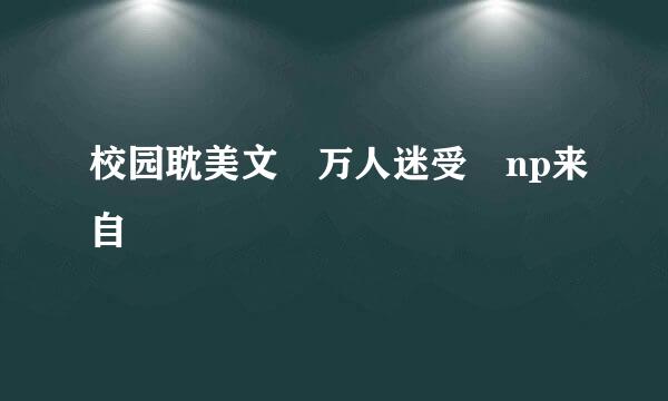 校园耽美文 万人迷受 np来自