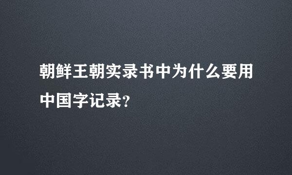 朝鲜王朝实录书中为什么要用中国字记录？