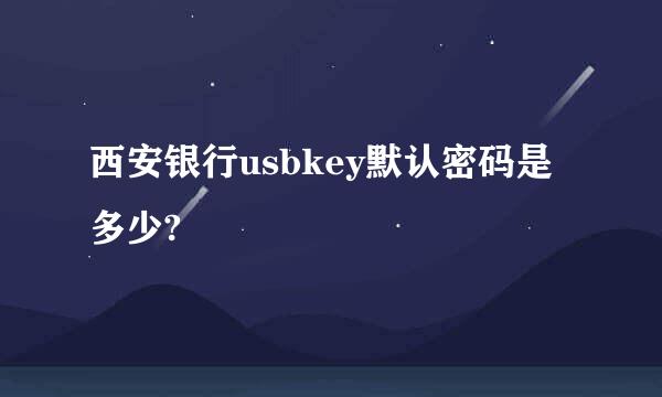 西安银行usbkey默认密码是多少?