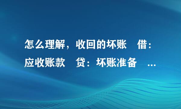 怎么理解，收回的坏账 借：应收账款 贷：坏账准备 这里应收账款增加，坏账准还业饭东养备怎么也是增加？怎么理解？（