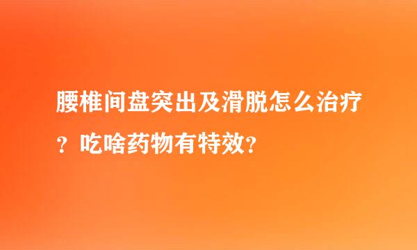 腰椎间盘突出及滑脱怎么治疗？吃啥药物有特效？