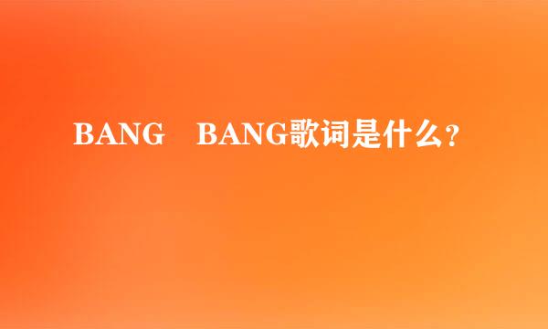 BANG BANG歌词是什么？