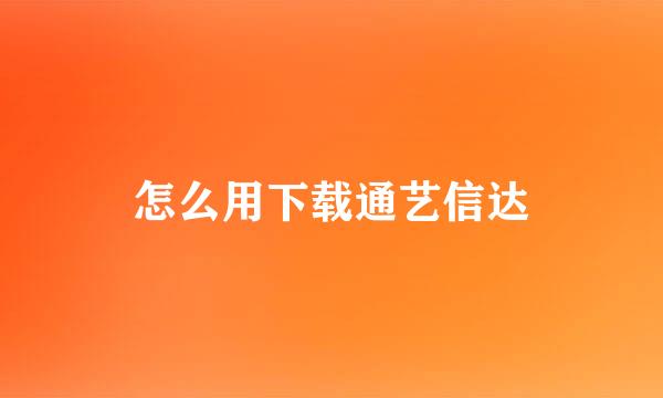 怎么用下载通艺信达