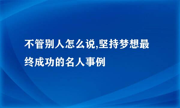 不管别人怎么说,坚持梦想最终成功的名人事例