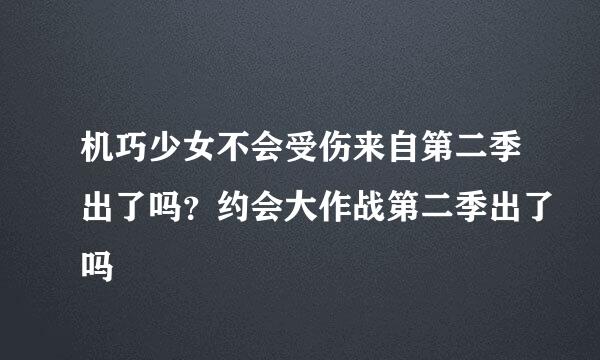 机巧少女不会受伤来自第二季出了吗？约会大作战第二季出了吗