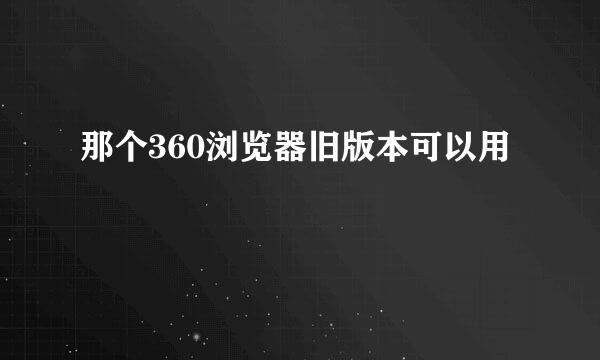 那个360浏览器旧版本可以用