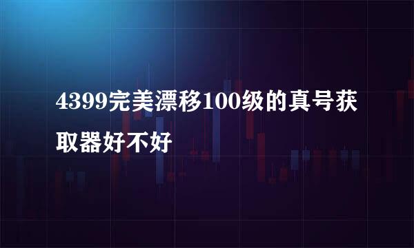 4399完美漂移100级的真号获取器好不好