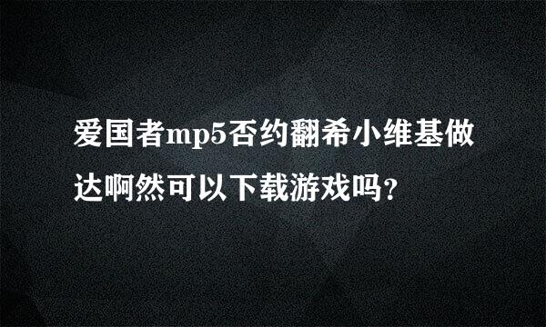 爱国者mp5否约翻希小维基做达啊然可以下载游戏吗？