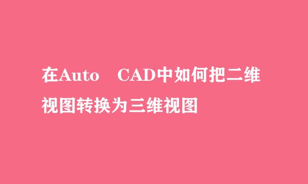 在Auto CAD中如何把二维视图转换为三维视图