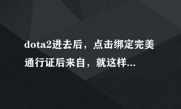 dota2进去后，点击绑定完美通行证后来自，就这样子，怎么办