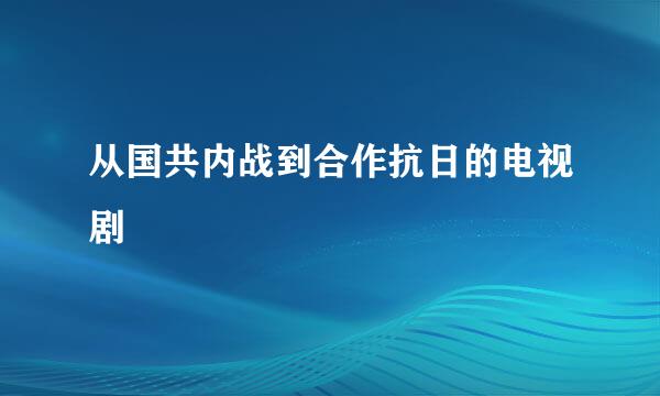 从国共内战到合作抗日的电视剧