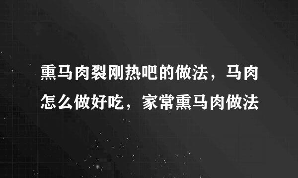 熏马肉裂刚热吧的做法，马肉怎么做好吃，家常熏马肉做法