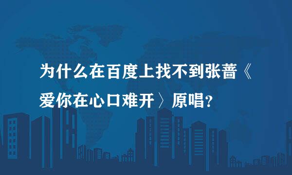 为什么在百度上找不到张蔷《爱你在心口难开〉原唱？