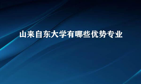 山来自东大学有哪些优势专业