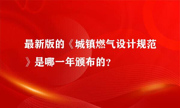 最新版的《城镇燃气设计规范》是哪一年颁布的？