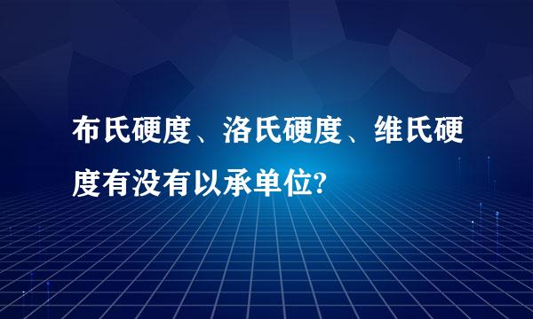 布氏硬度、洛氏硬度、维氏硬度有没有以承单位?