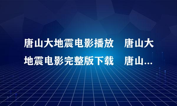 唐山大地震电影播放 唐山大地震电影完整版下载 唐山大地震电影迅雷下载 唐山大来自地震电影MP4格式下载