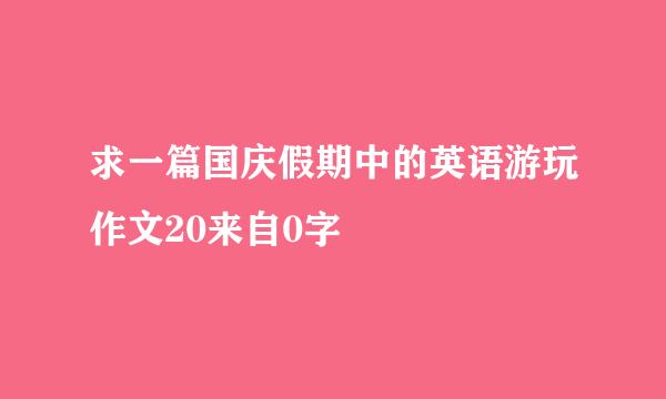 求一篇国庆假期中的英语游玩作文20来自0字