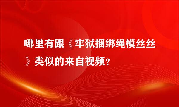 哪里有跟《牢狱捆绑绳模丝丝》类似的来自视频？