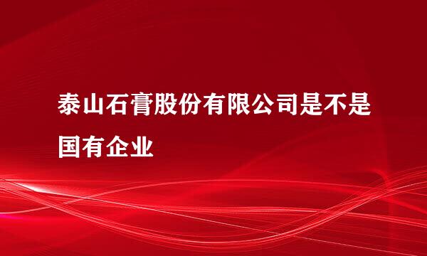 泰山石膏股份有限公司是不是国有企业