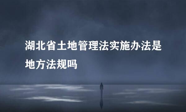 湖北省土地管理法实施办法是地方法规吗