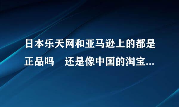 日本乐天网和亚马逊上的都是正品吗 还是像中国的淘宝那样?在那里买过的亲们麻烦提供一下经验 谢谢他