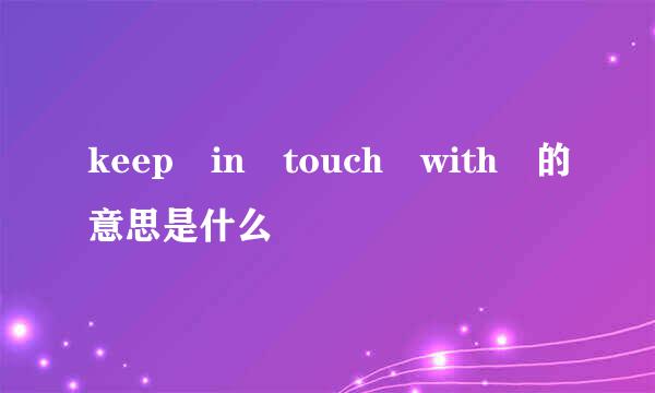 keep in touch with 的意思是什么