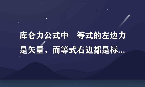 库仑力公式中 等式的左边力是矢量，而等式右边都是标量，怎来自么解释，标量和标量相乘可以得到矢量吗？