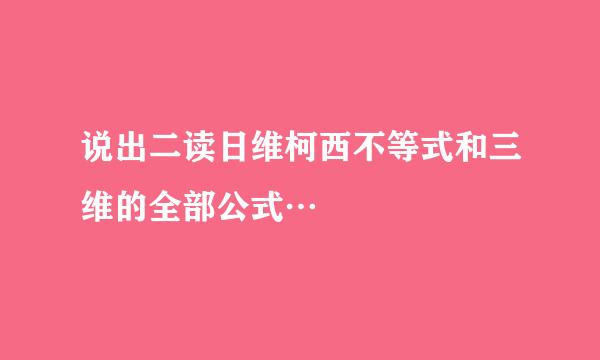 说出二读日维柯西不等式和三维的全部公式…