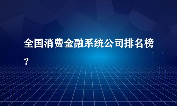 全国消费金融系统公司排名榜？