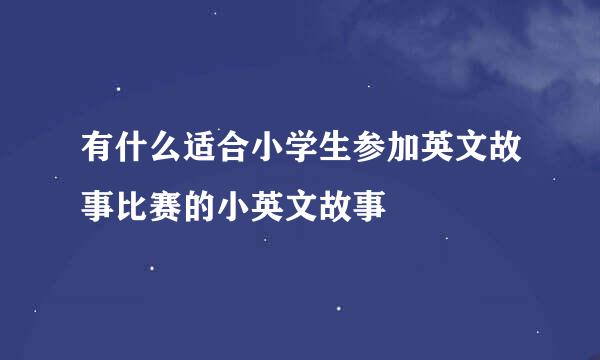 有什么适合小学生参加英文故事比赛的小英文故事